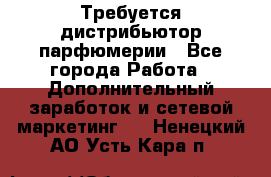 Требуется дистрибьютор парфюмерии - Все города Работа » Дополнительный заработок и сетевой маркетинг   . Ненецкий АО,Усть-Кара п.